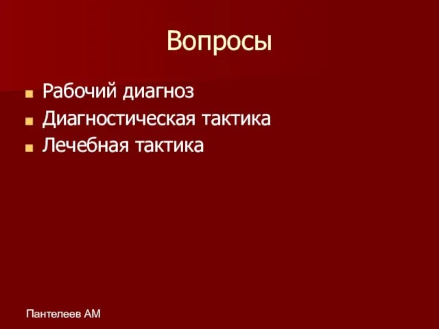 Пантелеев АМ Вопросы Рабочий диагноз Диагностическая тактика Лечебная тактика