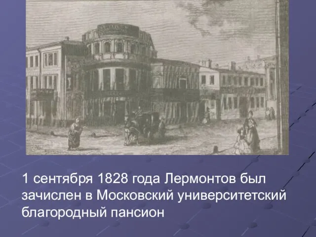 1 сентября 1828 года Лермонтов был зачислен в Московский университетский благородный пансион