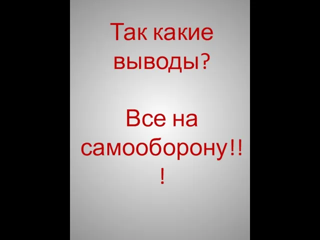 Так какие выводы? Все на самооборону!!!