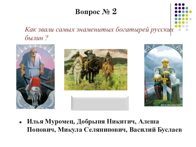 Вопрос № 2 Как звали самых знаменитых богатырей русских былин ? Илья