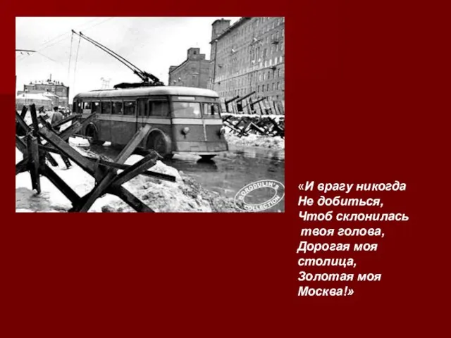 «И врагу никогда Не добиться, Чтоб склонилась твоя голова, Дорогая моя столица, Золотая моя Москва!»