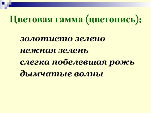 Цветовая гамма (цветопись): золотисто зелено нежная зелень слегка побелевшая рожь дымчатые волны