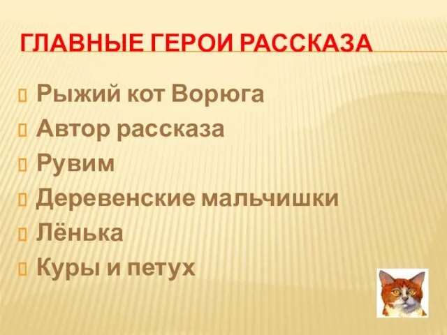 ГЛАВНЫЕ ГЕРОИ РАССКАЗА Рыжий кот Ворюга Автор рассказа Рувим Деревенские мальчишки Лёнька Куры и петух