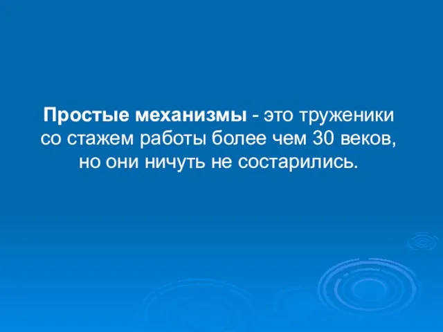 Простые механизмы - это труженики со стажем работы более чем 30 веков,