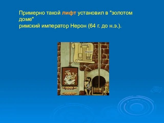 Примерно такой лифт установил в "золотом доме" римский император Нерон (64 г. до н.э.).