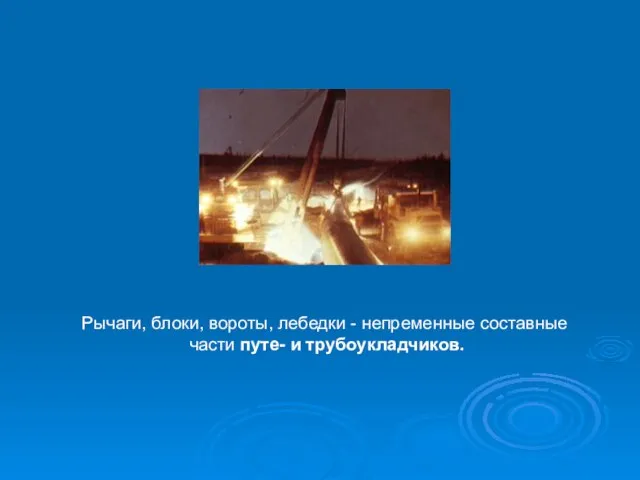 Рычаги, блоки, вороты, лебедки - непременные составные части путе- и трубоукладчиков.