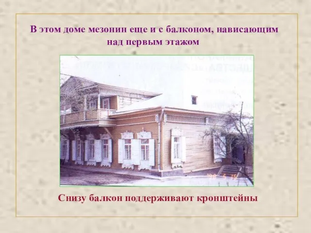 В этом доме мезонин еще и с балконом, нависающим над первым этажом Снизу балкон поддерживают кронштейны