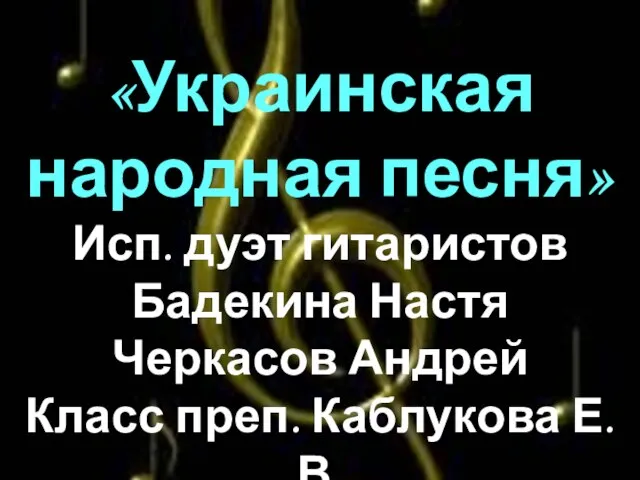 «Украинская народная песня» Исп. дуэт гитаристов Бадекина Настя Черкасов Андрей Класс преп. Каблукова Е.В.