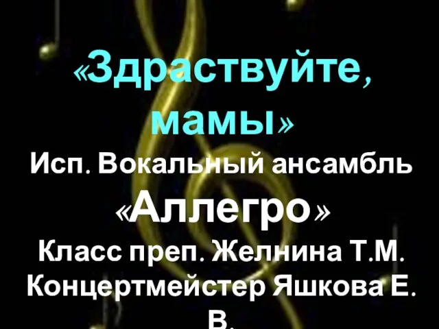 «Здраствуйте, мамы» Исп. Вокальный ансамбль «Аллегро» Класс преп. Желнина Т.М. Концертмейстер Яшкова Е.В.