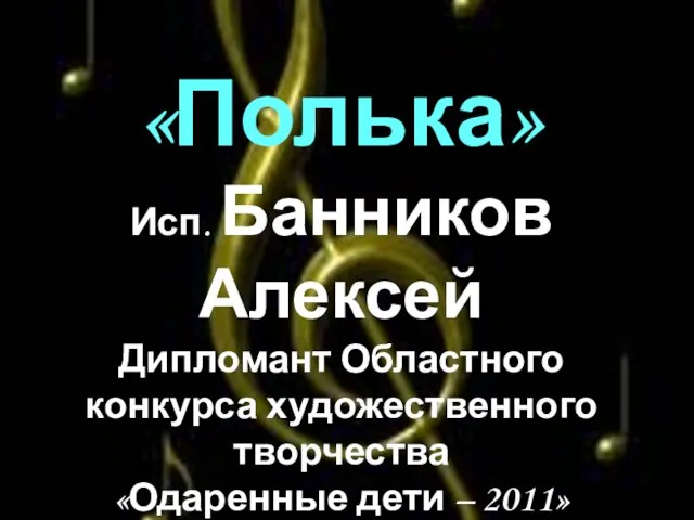 «Полька» Исп. Банников Алексей Дипломант Областного конкурса художественного творчества «Одаренные дети –