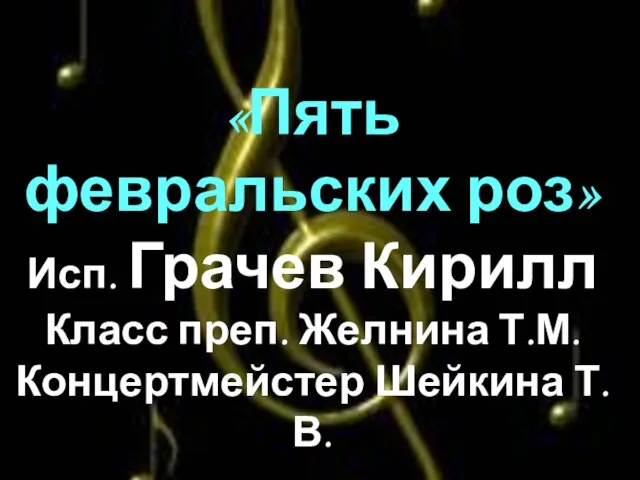 «Пять февральских роз» Исп. Грачев Кирилл Класс преп. Желнина Т.М. Концертмейстер Шейкина Т.В.