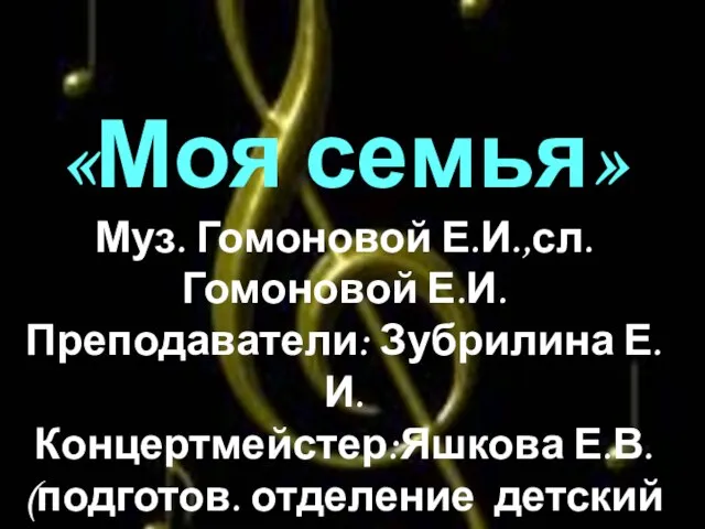 «Моя семья» Муз. Гомоновой Е.И.,сл. Гомоновой Е.И. Преподаватели: Зубрилина Е.И. Концертмейстер:Яшкова Е.В.