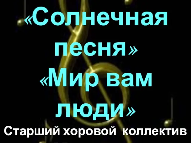 «Солнечная песня» «Мир вам люди» Старший хоровой коллектив «Мелодия» Хормейстер Желнина Т.М. Концертмейстер Яшкова Е.В.