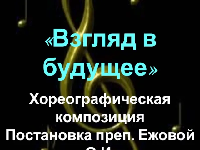 «Взгляд в будущее» Хореографическая композиция Постановка преп. Ежовой О.И.