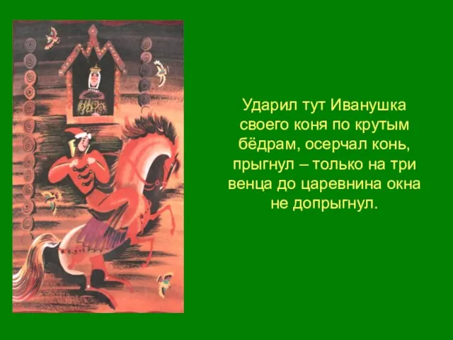 Ударил тут Иванушка своего коня по крутым бёдрам, осерчал конь, прыгнул –