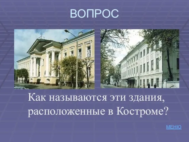 ВОПРОС Как называются эти здания, расположенные в Костроме? МЕНЮ