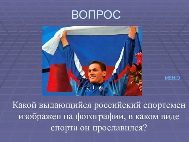 ВОПРОС Какой выдающийся российский спортсмен изображен на фотографии, в каком виде спорта он прославился? МЕНЮ