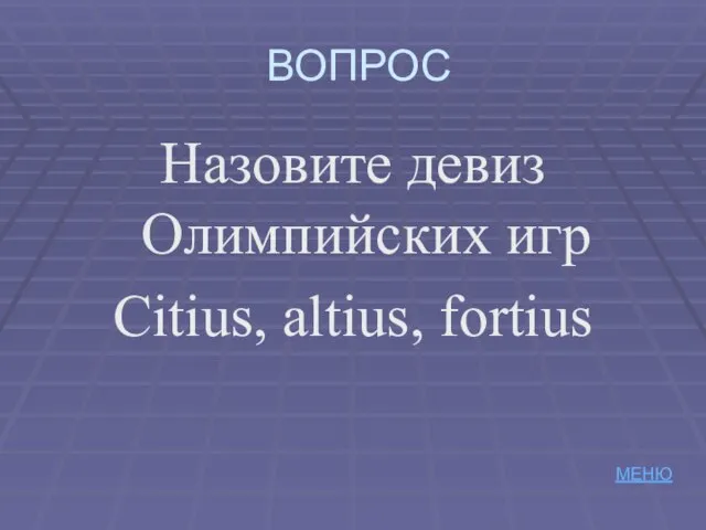 ВОПРОС Назовите девиз Олимпийских игр Citius, altius, fortius МЕНЮ
