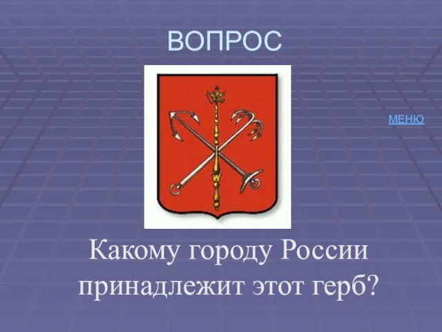 ВОПРОС Какому городу России принадлежит этот герб? МЕНЮ