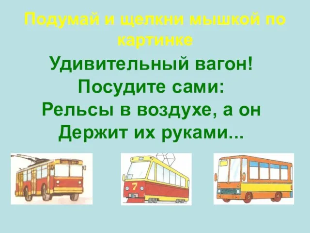 Удивительный вагон! Посудите сами: Рельсы в воздухе, а он Держит их руками...