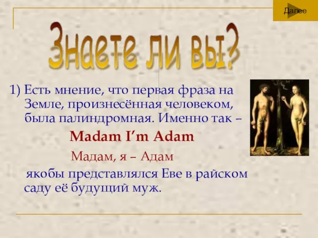 1) Есть мнение, что первая фраза на Земле, произнесённая человеком, была палиндромная.