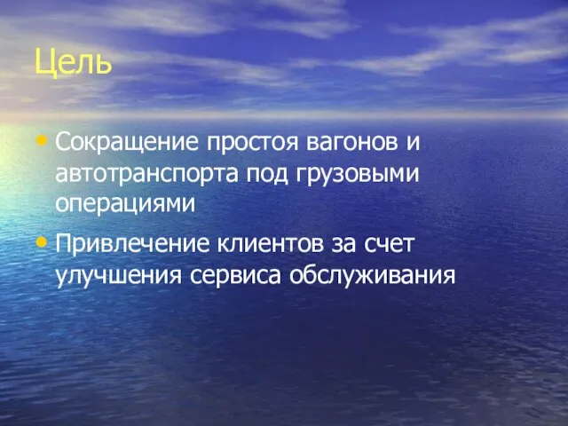 Цель Сокращение простоя вагонов и автотранспорта под грузовыми операциями Привлечение клиентов за счет улучшения сервиса обслуживания