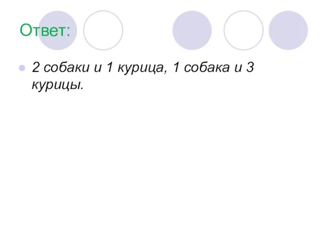 Ответ: 2 собаки и 1 курица, 1 собака и 3 курицы.