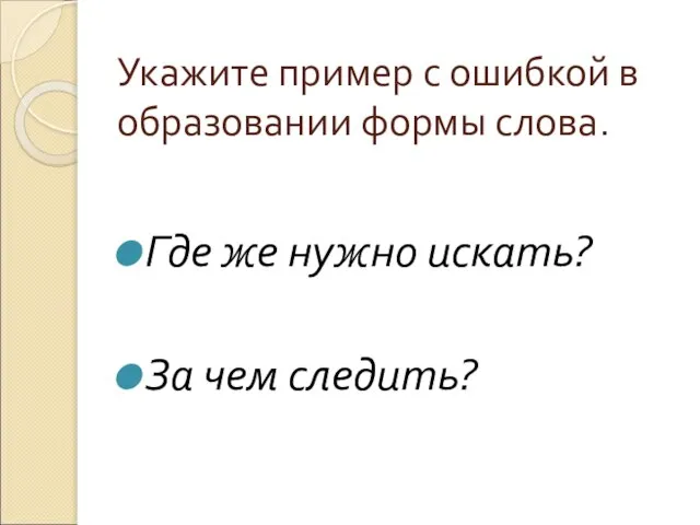 Укажите пример с ошибкой в образовании формы слова. Где же нужно искать? За чем следить?