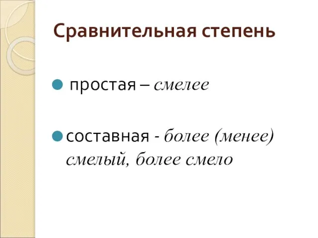 Сравнительная степень простая – смелее составная - более (менее) смелый, более смело