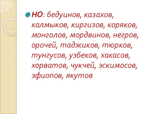 НО: бедуинов, казахов, калмыков, киргизов, коряков, монголов, мордвинов, негров, орочей, таджиков, тюрков,