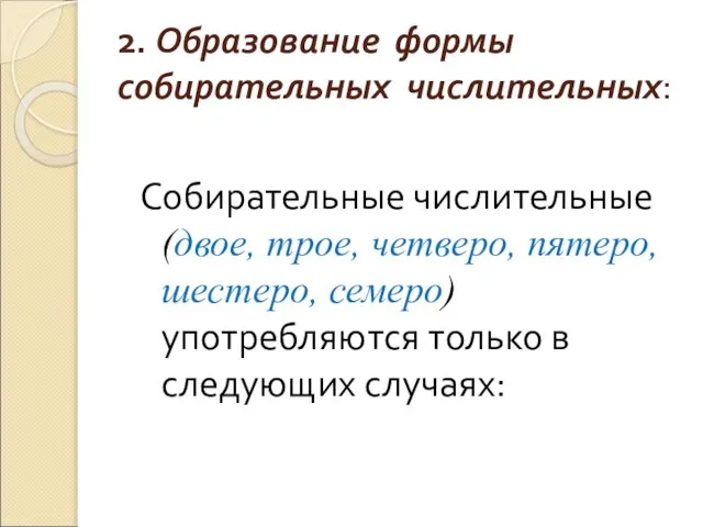 2. Образование формы собирательных числительных: Собирательные числительные (двое, трое, четверо, пятеро, шестеро,