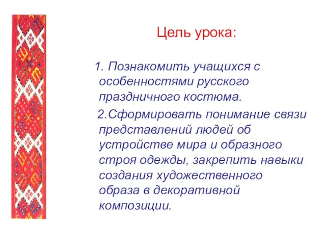 Цель урока: 1. Познакомить учащихся с особенностями русского праздничного костюма. 2.Сформировать понимание