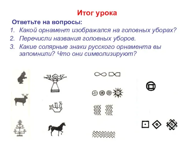 Итог урока Ответьте на вопросы: Какой орнамент изображался на головных уборах? Перечисли