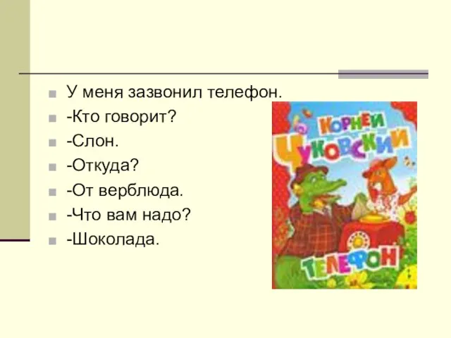 У меня зазвонил телефон. -Кто говорит? -Слон. -Откуда? -От верблюда. -Что вам надо? -Шоколада.