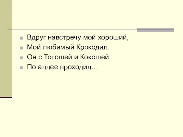 Вдруг навстречу мой хороший, Мой любимый Крокодил. Он с Тотошей и Кокошей По аллее проходил…