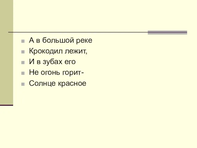 А в большой реке Крокодил лежит, И в зубах его Не огонь горит- Солнце красное