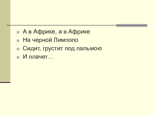 А в Африке, а в Африке На черной Лимпопо Сидит, грустит под пальмою И плачет…