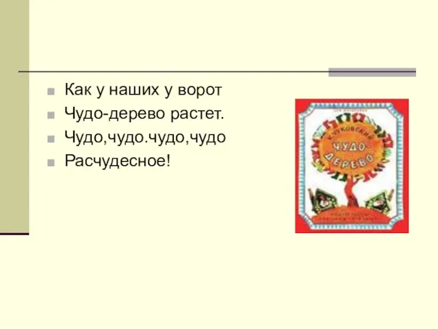 Как у наших у ворот Чудо-дерево растет. Чудо,чудо.чудо,чудо Расчудесное!