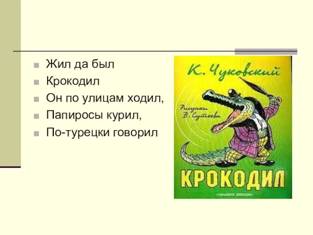 Жил да был Крокодил Он по улицам ходил, Папиросы курил, По-турецки говорил