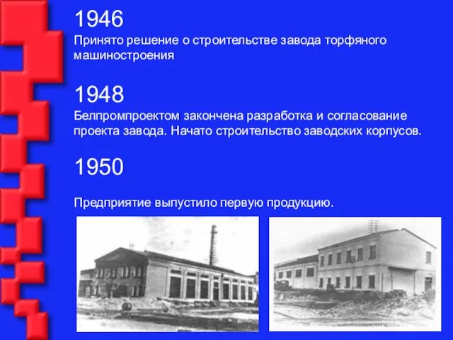 1946 Принято решение о строительстве завода торфяного машиностроения 1948 Белпромпроектом закончена разработка