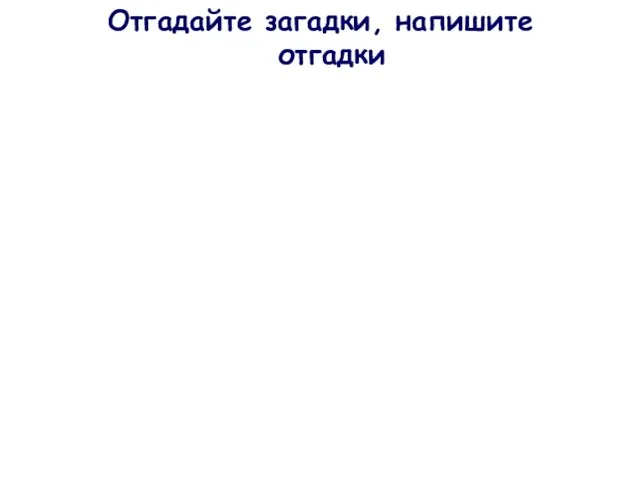 Отгадайте загадки, напишите отгадки