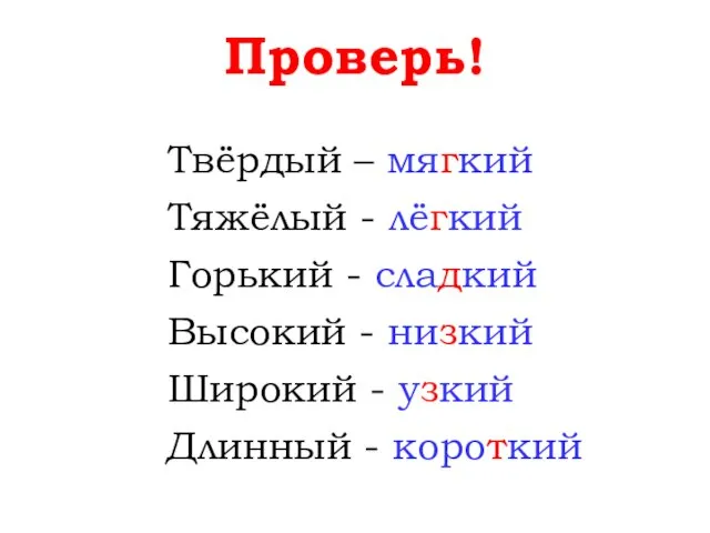 Проверь! Твёрдый – мягкий Тяжёлый - лёгкий Горький - сладкий Высокий -