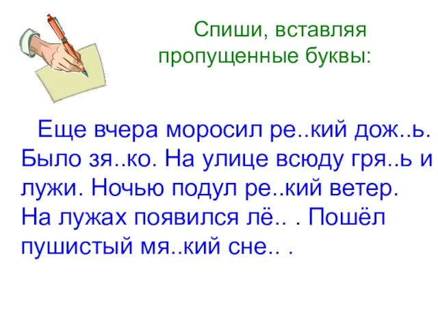 Спиши, вставляя пропущенные буквы: Еще вчера моросил ре..кий дож..ь. Было зя..ко. На