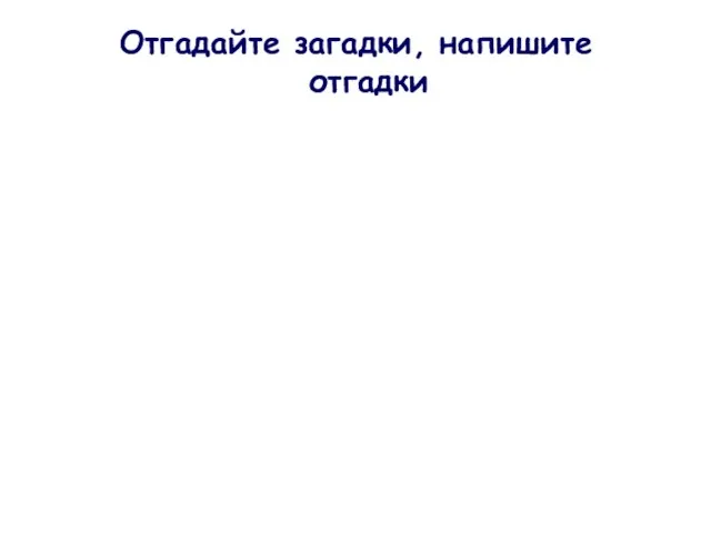 Отгадайте загадки, напишите отгадки