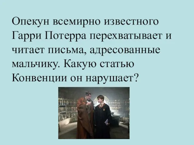 Опекун всемирно известного Гарри Потерра перехватывает и читает письма, адресованные мальчику. Какую статью Конвенции он нарушает?