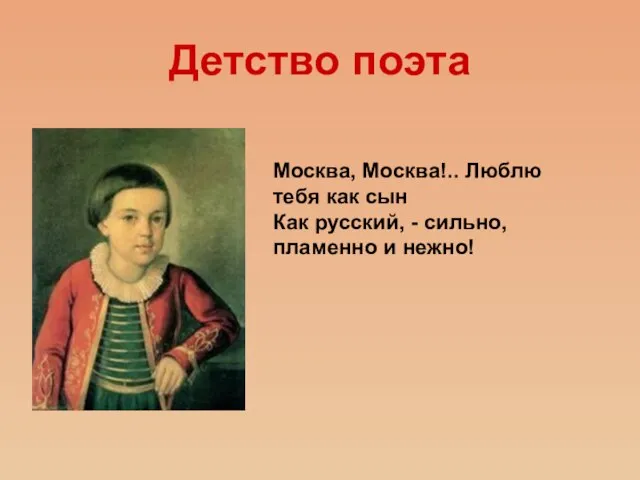 Детство поэта Москва, Москва!.. Люблю тебя как сын Как русский, - сильно, пламенно и нежно!