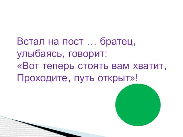 Встал на пост … братец, улыбаясь, говорит: «Вот теперь стоять вам хватит, Проходите, путь открыт»!