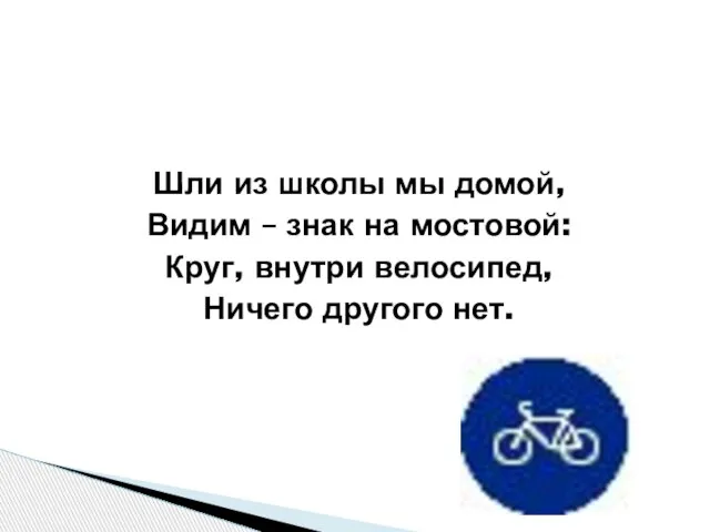 Шли из школы мы домой, Видим – знак на мостовой: Круг, внутри велосипед, Ничего другого нет.