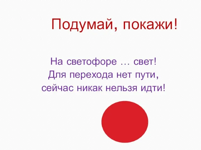 Подумай, покажи! На светофоре … свет! Для перехода нет пути, сейчас никак нельзя идти!