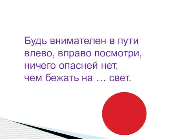 Будь внимателен в пути влево, вправо посмотри, ничего опасней нет, чем бежать на … свет.